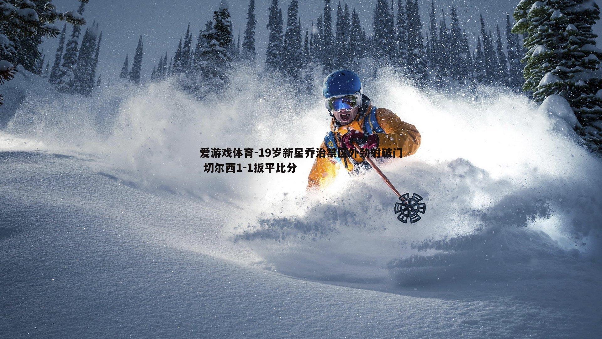 爱游戏体育-19岁新星乔治禁区外劲射破门 切尔西1-1扳平比分