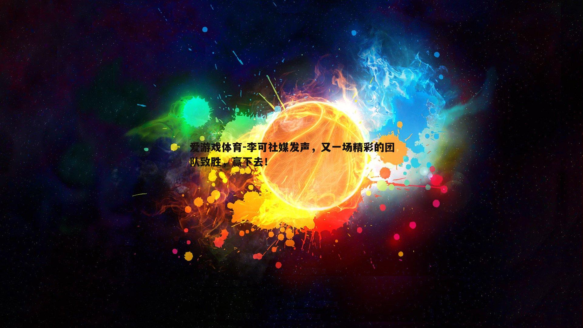 爱游戏体育-李可社媒发声，又一场精彩的团队致胜，赢下去！