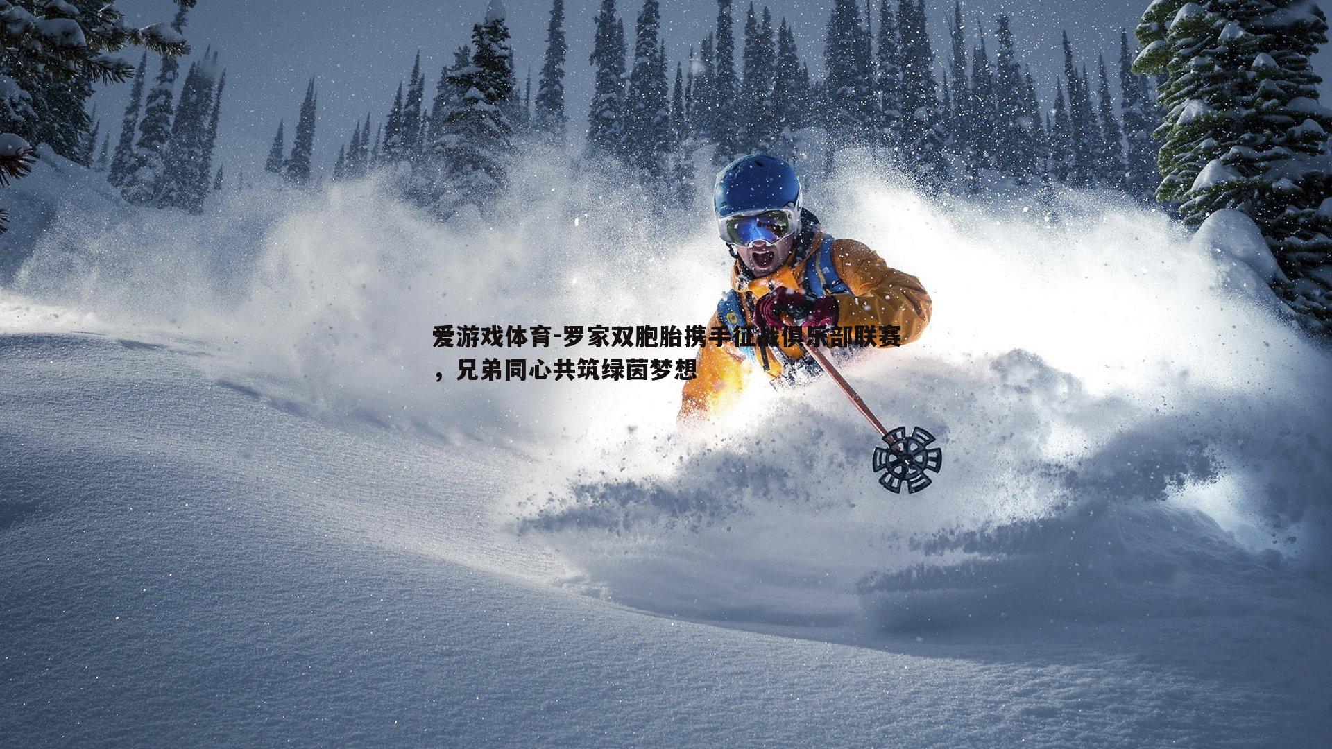 爱游戏体育-罗家双胞胎携手征战俱乐部联赛，兄弟同心共筑绿茵梦想