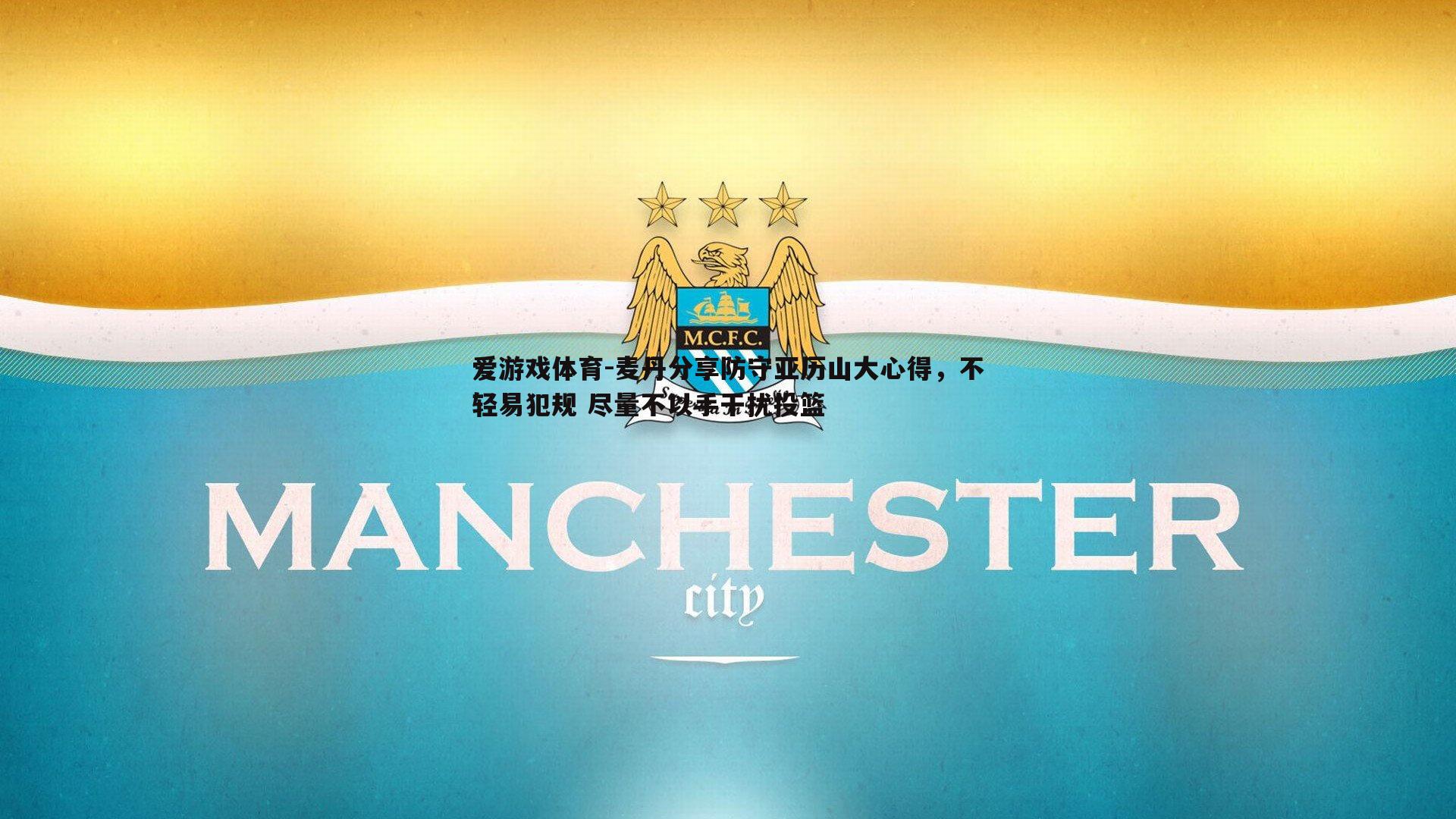 爱游戏体育-麦丹分享防守亚历山大心得，不轻易犯规 尽量不以手干扰投篮