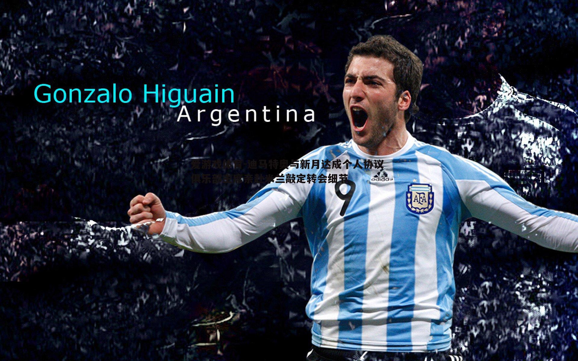 爱游戏体育-迪马特奥与新月达成个人协议 俱乐部主席亲赴米兰敲定转会细节