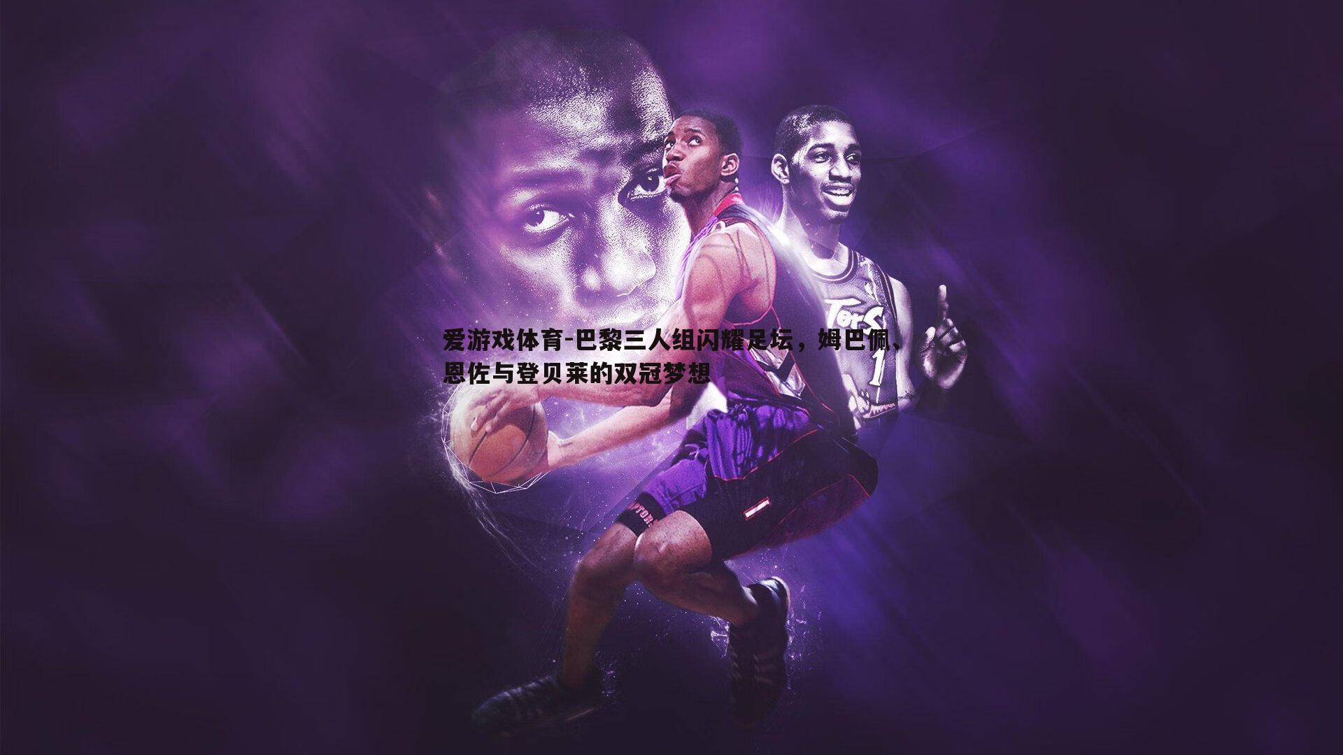 巴黎三人组闪耀足坛，姆巴佩、恩佐与登贝莱的双冠梦想