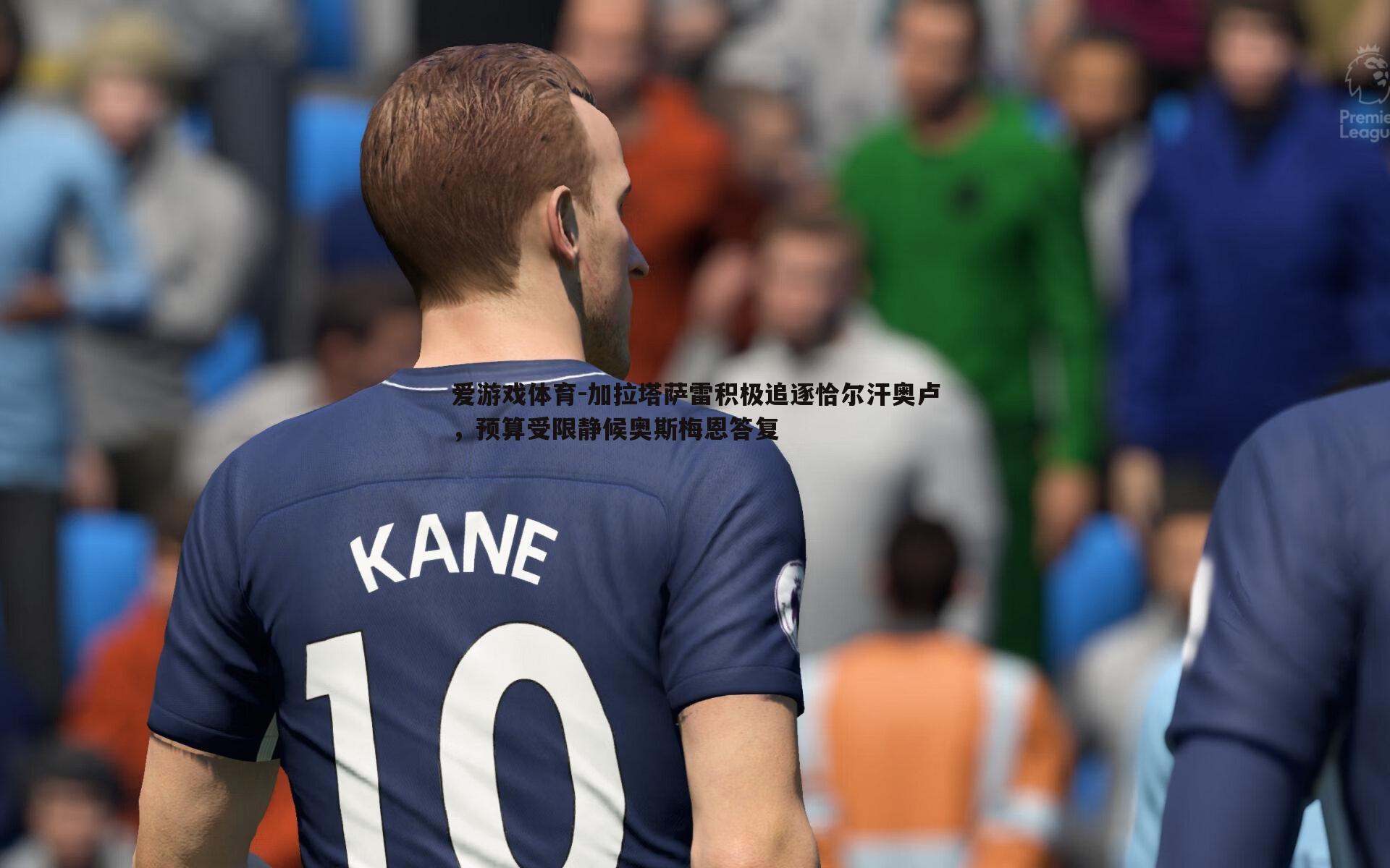 爱游戏体育-加拉塔萨雷积极追逐恰尔汗奥卢，预算受限静候奥斯梅恩答复