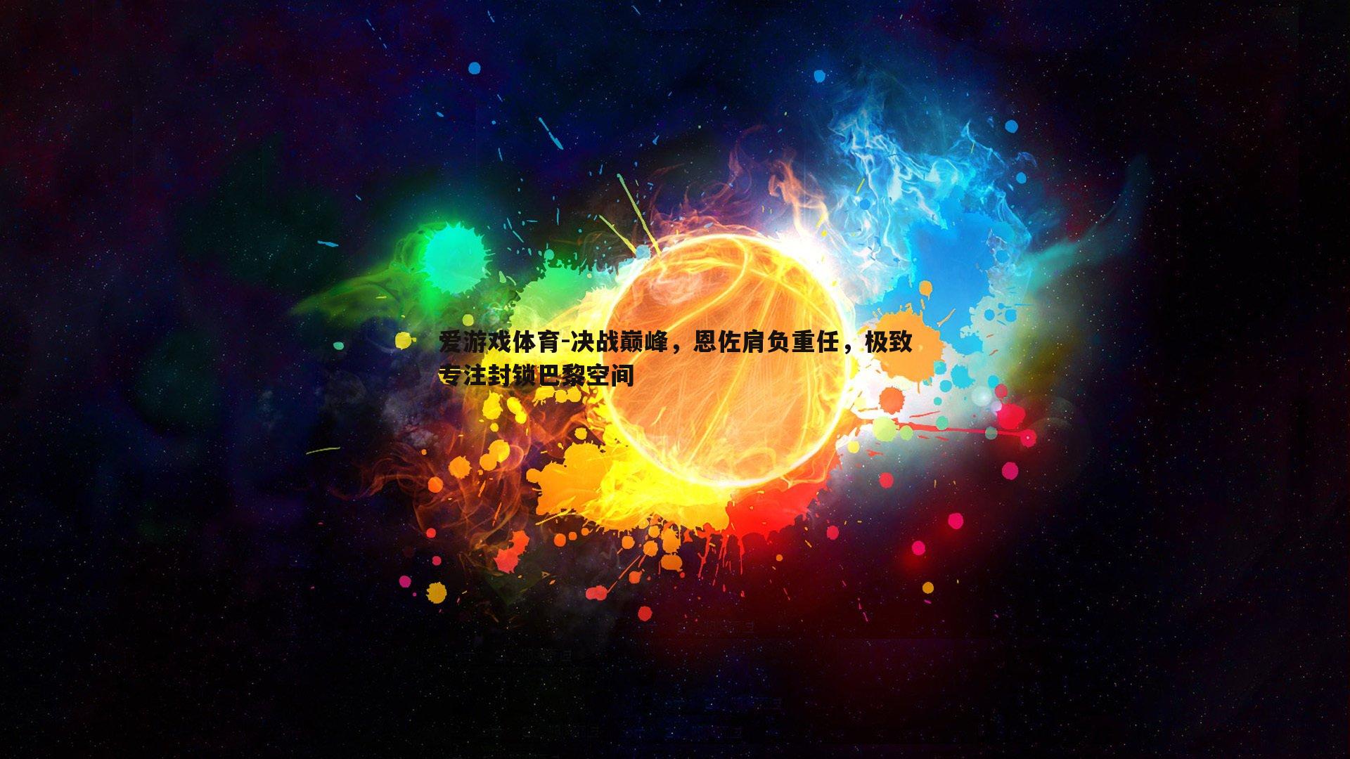 爱游戏体育-决战巅峰，恩佐肩负重任，极致专注封锁巴黎空间