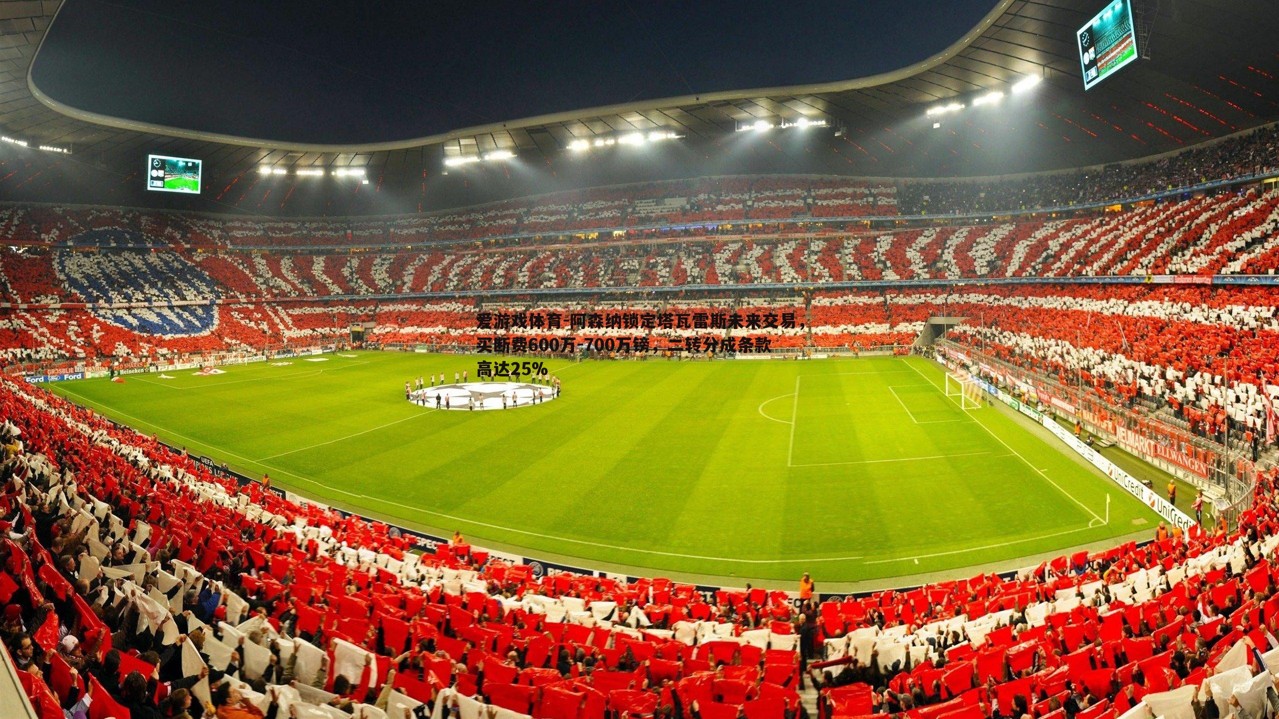 爱游戏体育-阿森纳锁定塔瓦雷斯未来交易，买断费600万-700万镑，二转分成条款高达25%