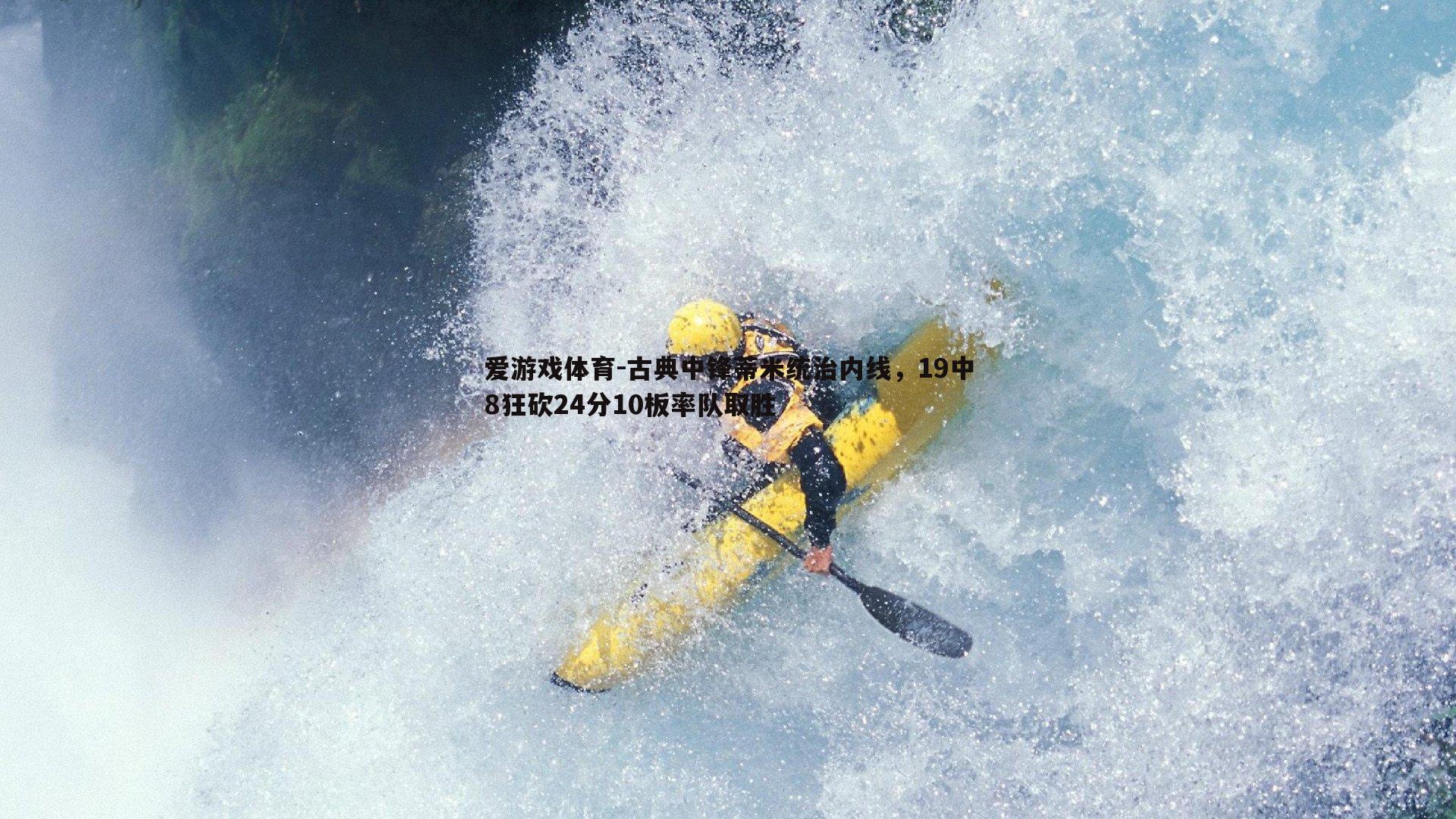 爱游戏体育-古典中锋蒂米统治内线，19中8狂砍24分10板率队取胜