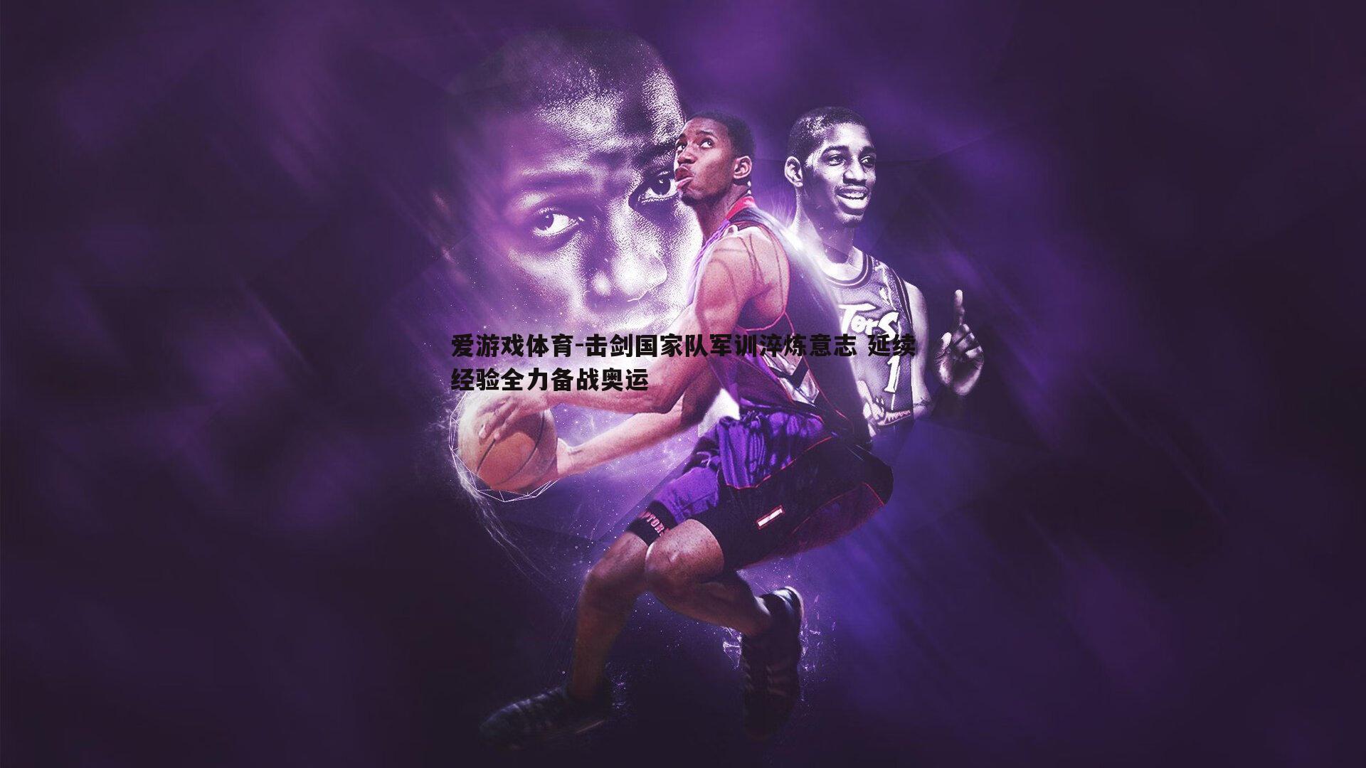 爱游戏体育-击剑国家队军训淬炼意志 延续经验全力备战奥运