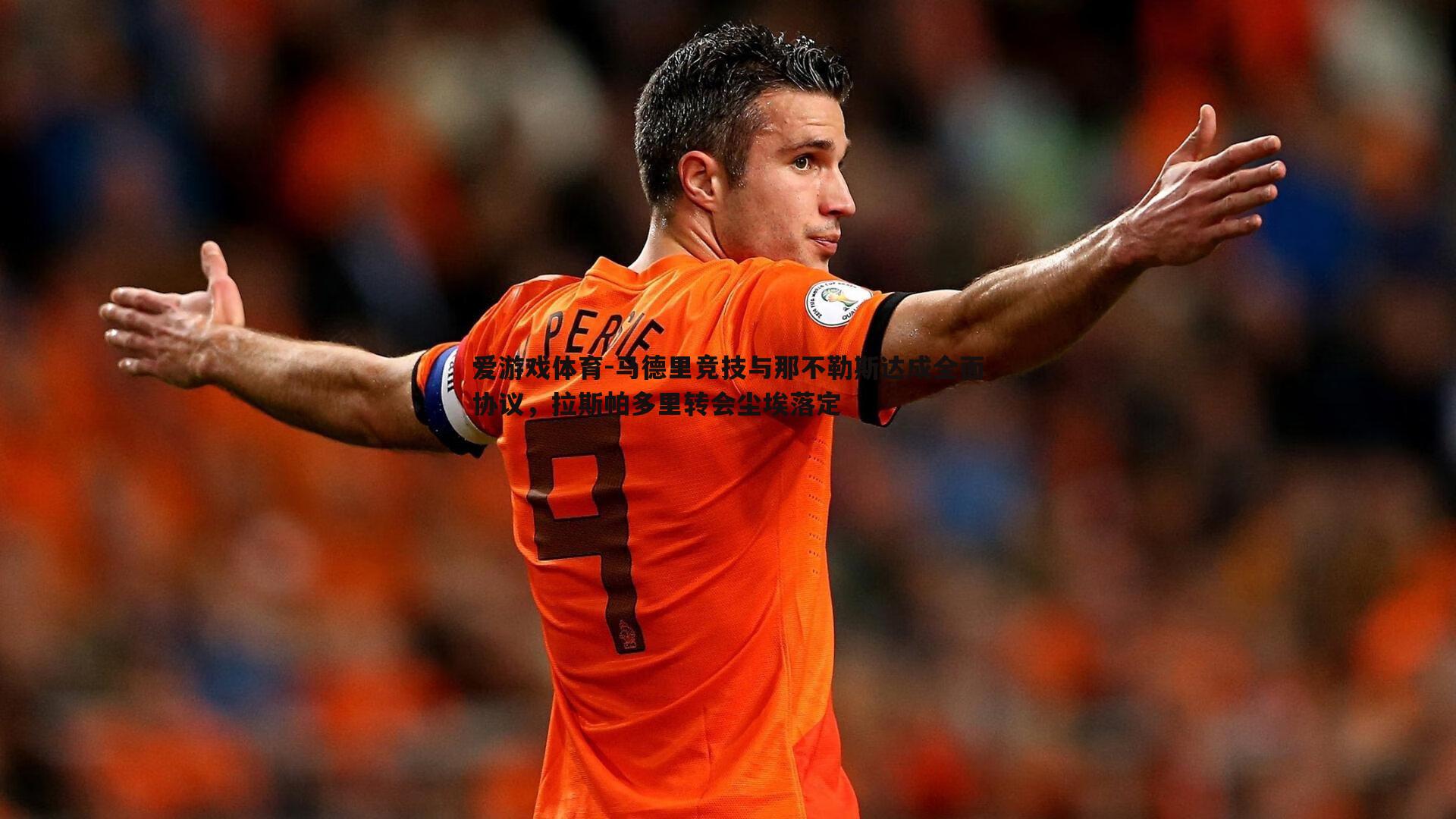 爱游戏体育-马德里竞技与那不勒斯达成全面协议，拉斯帕多里转会尘埃落定