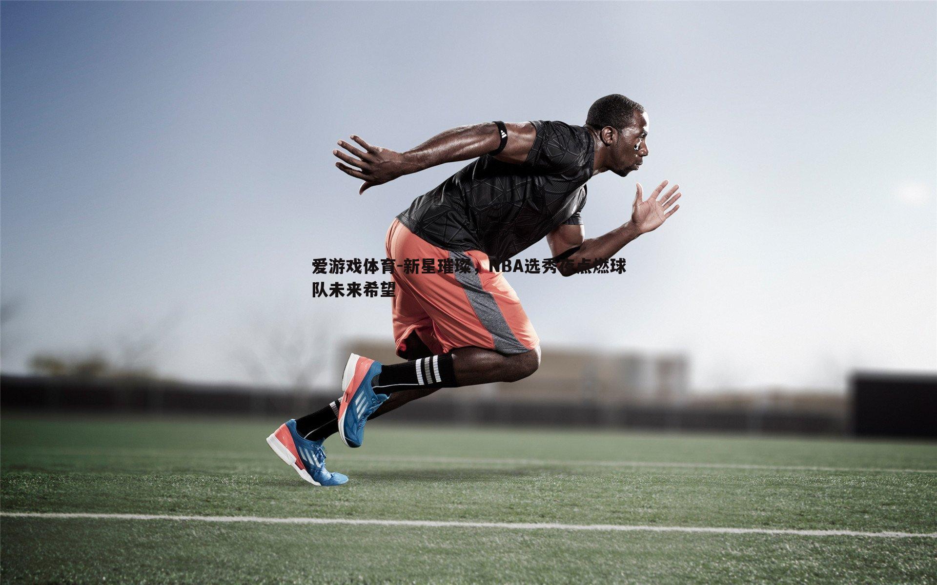 爱游戏体育-新星璀璨，NBA选秀夜点燃球队未来希望